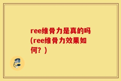 ree维骨力是真的吗(ree维骨力效果如何？)