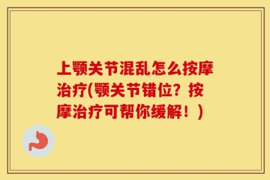 上颚关节混乱怎么按摩治疗(颚关节错位？按摩治疗可帮你缓解！)