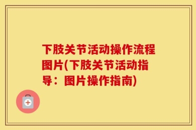 下肢关节活动操作流程图片(下肢关节活动指导：图片操作指南)
