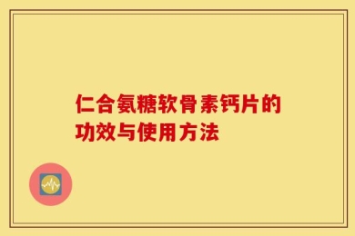 仁合氨糖软骨素钙片的功效与使用方法