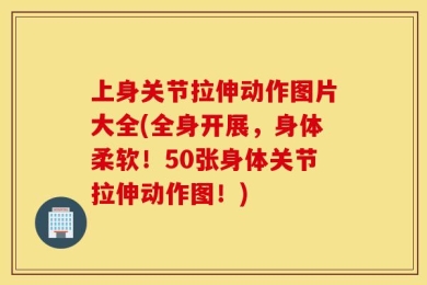 上身关节拉伸动作图片大全(全身开展，身体柔软！50张身体关节拉伸动作图！)