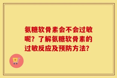 氨糖软骨素会不会过敏呢？了解氨糖软骨素的过敏反应及预防方法？