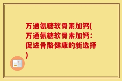 万通氨糖软骨素加钙(万通氨糖软骨素加钙：促进骨骼健康的新选择)