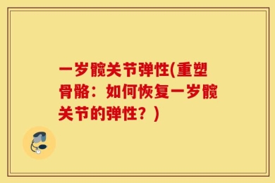 一岁髋关节弹性(重塑骨骼：如何恢复一岁髋关节的弹性？)