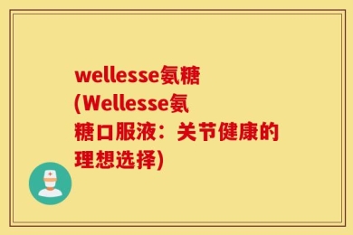 wellesse氨糖(Wellesse氨糖口服液：关节健康的理想选择)