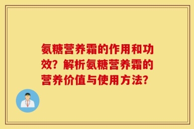 氨糖营养霜的作用和功效？解析氨糖营养霜的营养价值与使用方法？