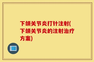 下颌关节炎打针注射(下颌关节炎的注射治疗方案)