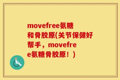 movefree氨糖和骨胶原(关节保健好帮手，movefree氨糖骨胶原！)