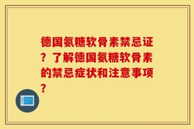 德国氨糖软骨素禁忌证？了解德国氨糖软骨素的禁忌症状和注意事项？