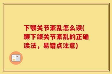下颚关节紊乱怎么读(颞下颌关节紊乱的正确读法，易错点注意)