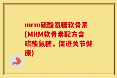 mrm硫酸氨糖软骨素(MRM软骨素配方含硫酸氨糖，促进关节健康)