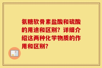 氨糖软骨素盐酸和硫酸的用途和区别？详细介绍这两种化学物质的作用和区别？
