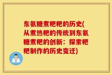 东氨糖煮粑粑的历史(从煮热粑的传统到东氨糖煮粑的创新：探索粑粑制作的历史变迁)