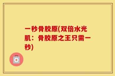 一秒骨胶原(双倍水光肌：骨胶原之王只需一秒)