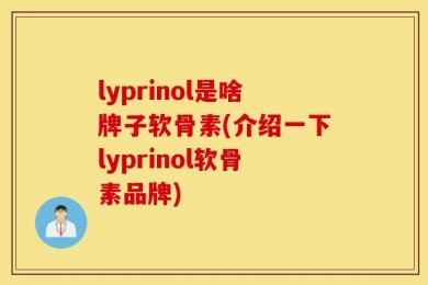 lyprinol是啥牌子软骨素(介绍一下lyprinol软骨素品牌)