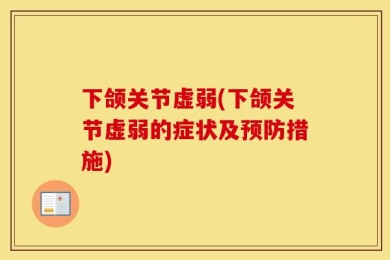 下颌关节虚弱(下颌关节虚弱的症状及预防措施)