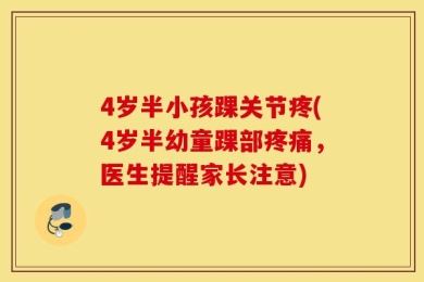 4岁半小孩踝关节疼(4岁半幼童踝部疼痛，医生提醒家长注意)