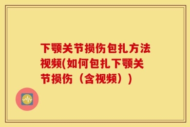 下颚关节损伤包扎方法视频(如何包扎下颚关节损伤（含视频）)