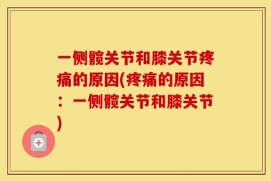 一侧髋关节和膝关节疼痛的原因(疼痛的原因：一侧髋关节和膝关节)