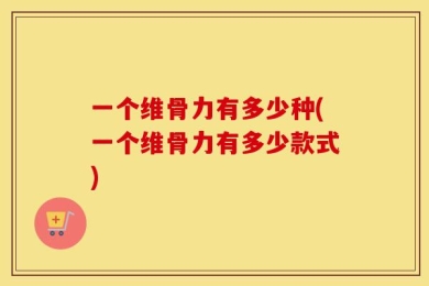 一个维骨力有多少种(一个维骨力有多少款式)