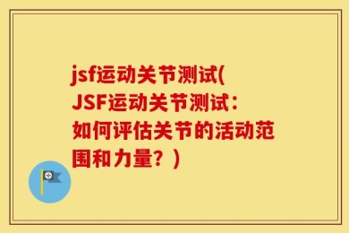 jsf运动关节测试(JSF运动关节测试：如何评估关节的活动范围和力量？)