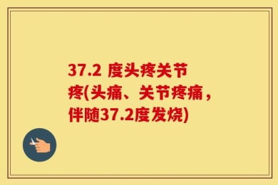 37.2 度头疼关节疼(头痛、关节疼痛，伴随37.2度发烧)