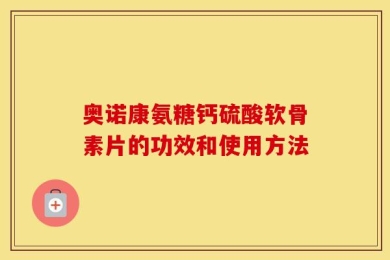 奥诺康氨糖钙硫酸软骨素片的功效和使用方法