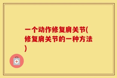 一个动作修复肩关节(修复肩关节的一种方法)