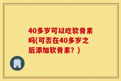 40多岁可以吃软骨素吗(可否在40多岁之后添加软骨素？)