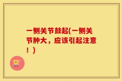 一侧关节鼓起(一侧关节肿大，应该引起注意！)