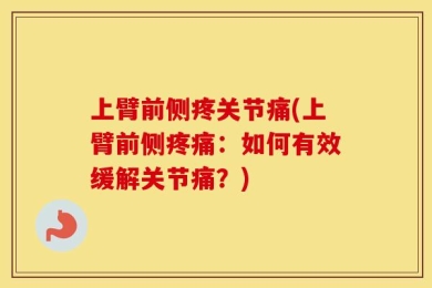上臂前侧疼关节痛(上臂前侧疼痛：如何有效缓解关节痛？)