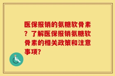 医保报销的氨糖软骨素？了解医保报销氨糖软骨素的相关政策和注意事项？