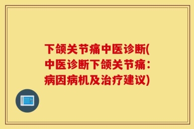 下颌关节痛中医诊断(中医诊断下颌关节痛：病因病机及治疗建议)