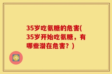 35岁吃氨糖的危害(35岁开始吃氨糖，有哪些潜在危害？)
