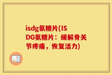 isdg氨糖片(ISDG氨糖片：缓解骨关节疼痛，恢复活力)