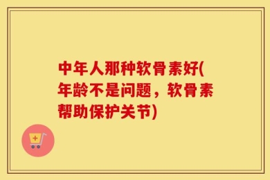 中年人那种软骨素好(年龄不是问题，软骨素帮助保护关节)