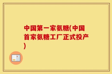 中国第一家氨糖(中国首家氨糖工厂正式投产)