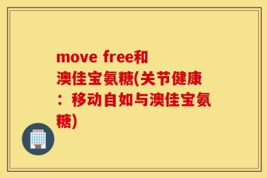 move free和澳佳宝氨糖(关节健康：移动自如与澳佳宝氨糖)