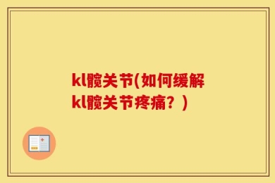 kl髋关节(如何缓解kl髋关节疼痛？)