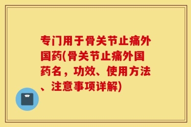 专门用于骨关节止痛外国药(骨关节止痛外国药名，功效、使用方法、注意事项详解)