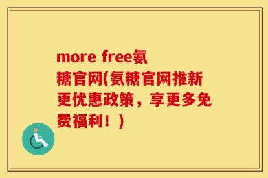 more free氨糖官网(氨糖官网推新更优惠政策，享更多免费福利！)