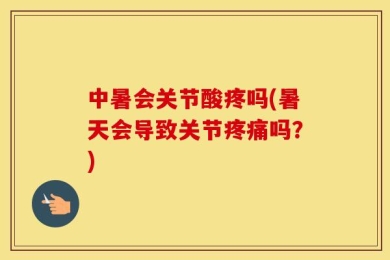 中暑会关节酸疼吗(暑天会导致关节疼痛吗？)