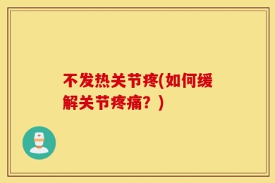 不发热关节疼(如何缓解关节疼痛？)