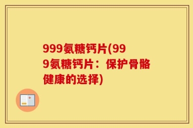 999氨糖钙片(999氨糖钙片：保护骨骼健康的选择)
