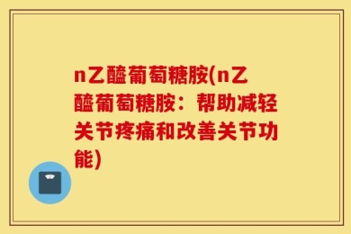 n乙醯葡萄糖胺(n乙醯葡萄糖胺：帮助减轻关节疼痛和改善关节功能)