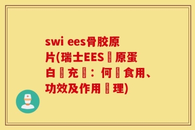swi ees骨胶原片(瑞士EES膠原蛋白補充劑：何時食用、功效及作用機理)
