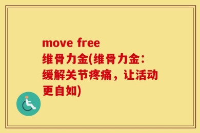 move free 维骨力金(维骨力金：缓解关节疼痛，让活动更自如)