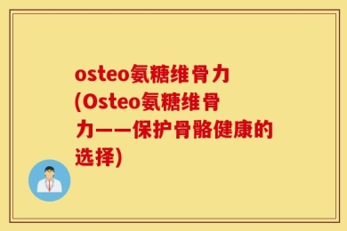osteo氨糖维骨力(Osteo氨糖维骨力——保护骨骼健康的选择)
