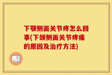 下颚侧面关节疼怎么回事(下颌侧面关节疼痛的原因及治疗方法)