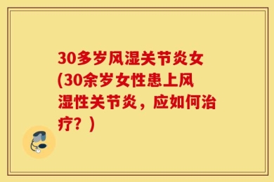 30多岁风湿关节炎女(30余岁女性患上风湿性关节炎，应如何治疗？)